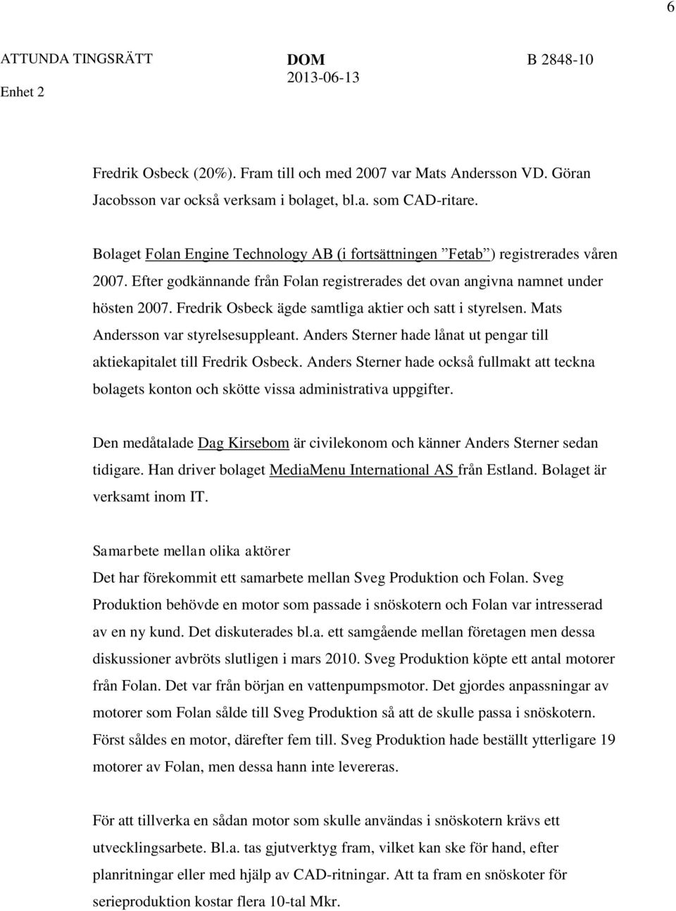 Fredrik Osbeck ägde samtliga aktier och satt i styrelsen. Mats Andersson var styrelsesuppleant. Anders Sterner hade lånat ut pengar till aktiekapitalet till Fredrik Osbeck.