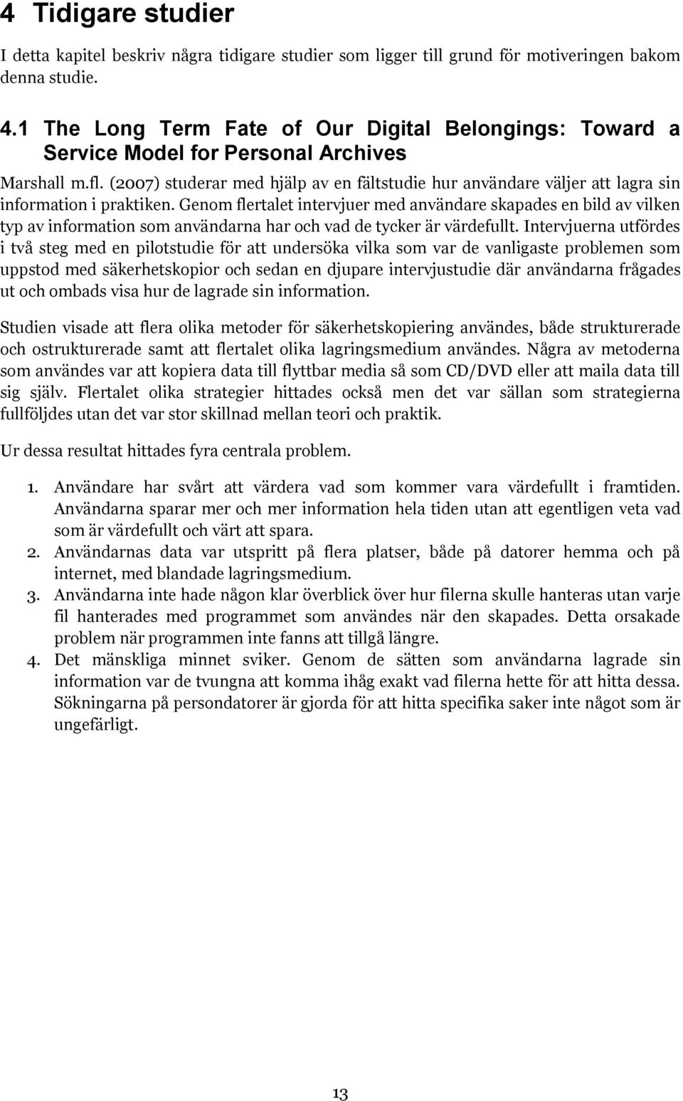 (2007) studerar med hjälp av en fältstudie hur användare väljer att lagra sin information i praktiken.