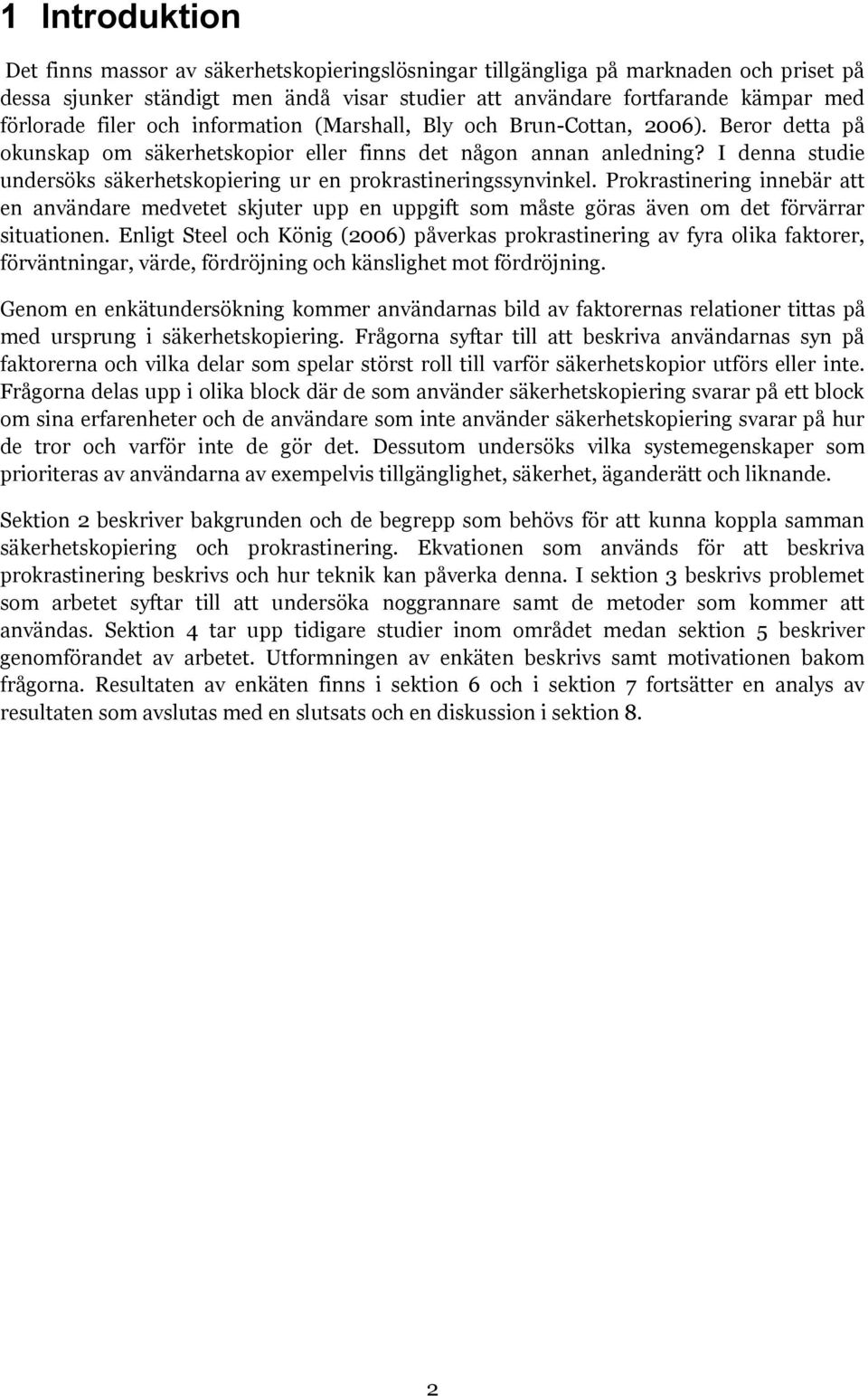 I denna studie undersöks säkerhetskopiering ur en prokrastineringssynvinkel. Prokrastinering innebär att en användare medvetet skjuter upp en uppgift som måste göras även om det förvärrar situationen.