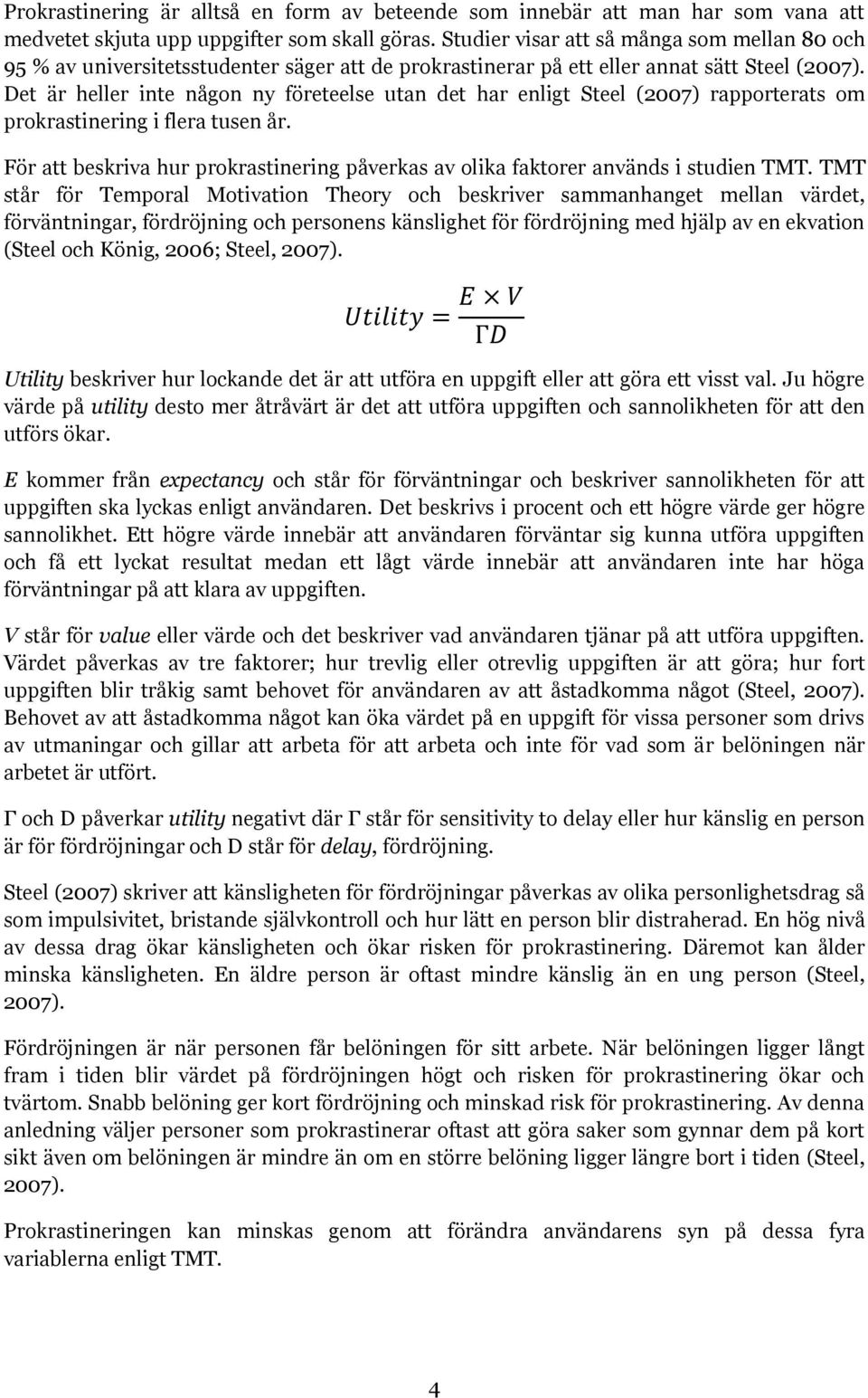 Det är heller inte någon ny företeelse utan det har enligt Steel (2007) rapporterats om prokrastinering i flera tusen år.