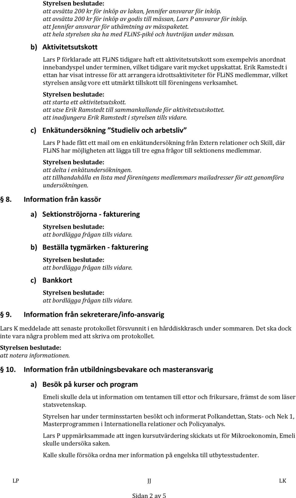 b) Aktivitetsutskott LarsPförklaradeattFLiNStidigarehaftettaktivitetsutskottsomexempelvisanordnat innebandyspelunderterminen,vilkettidigarevaritmycketuppskattat.