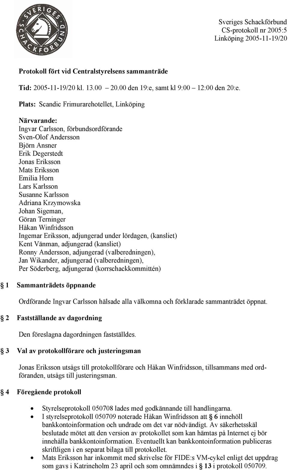 Susanne Karlsson Adriana Krzymowska Johan Sigeman, Göran Terninger Håkan Winfridsson Ingemar Eriksson, adjungerad under lördagen, (kansliet) Kent Vänman, adjungerad (kansliet) Ronny Andersson,