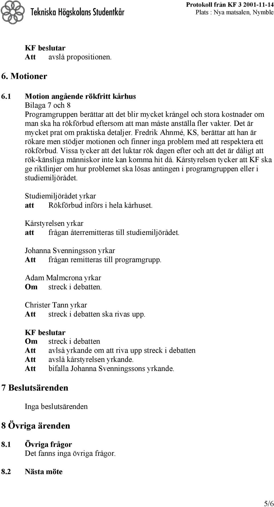 Det är mycket prat om praktiska detaljer. Fredrik Ahnmé, KS, berättar att han är rökare men stödjer motionen och finner inga problem med att respektera ett rökförbud.