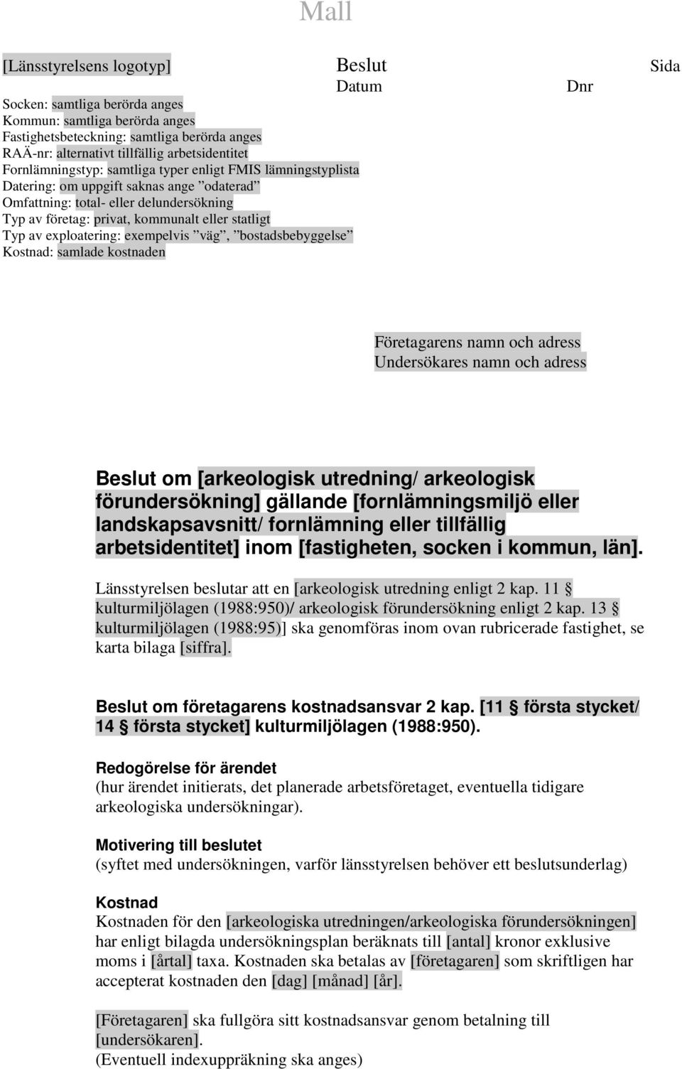 statligt Typ av exploatering: exempelvis väg, bostadsbebyggelse Kostnad: samlade kostnaden Företagarens namn och adress Undersökares namn och adress Beslut om [arkeologisk utredning/ arkeologisk