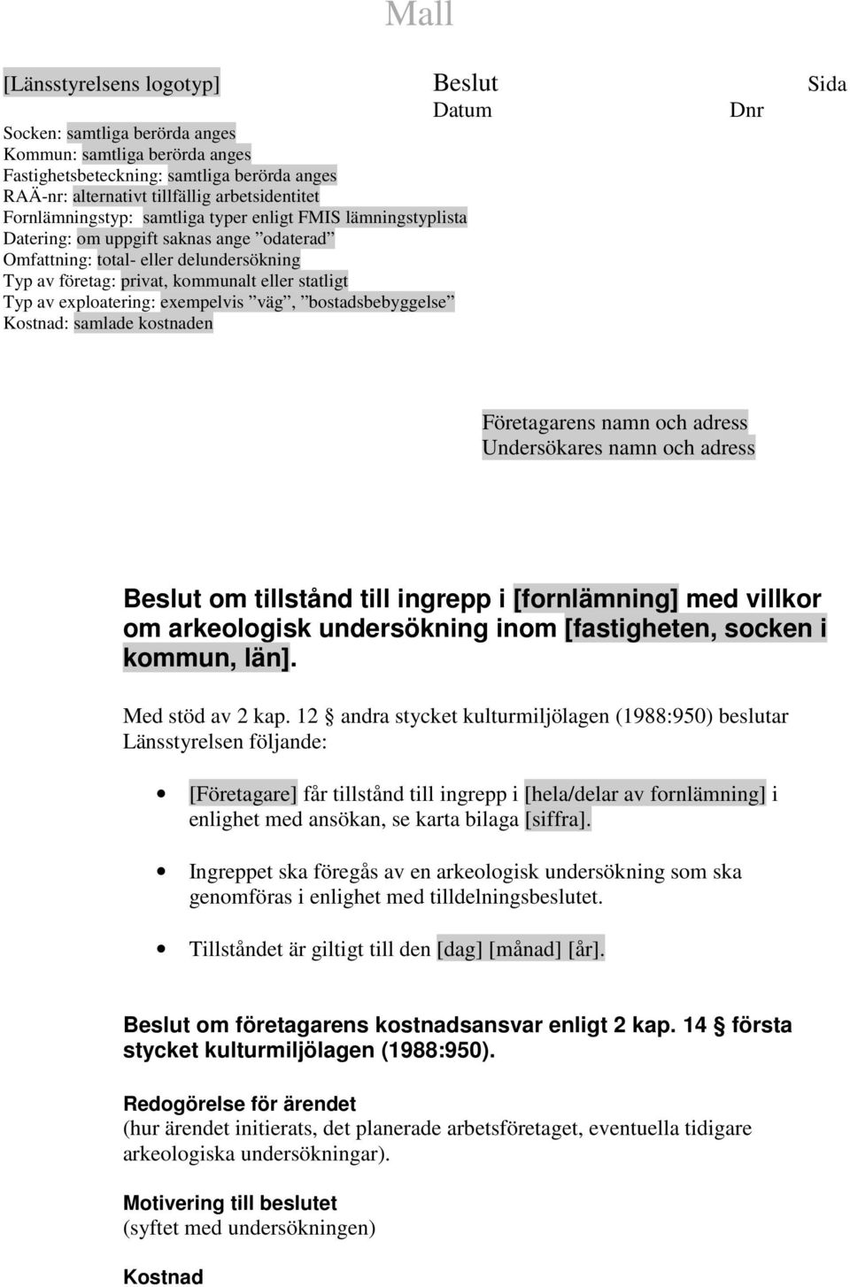 statligt Typ av exploatering: exempelvis väg, bostadsbebyggelse Kostnad: samlade kostnaden Företagarens namn och adress Undersökares namn och adress Beslut om tillstånd till ingrepp i [fornlämning]