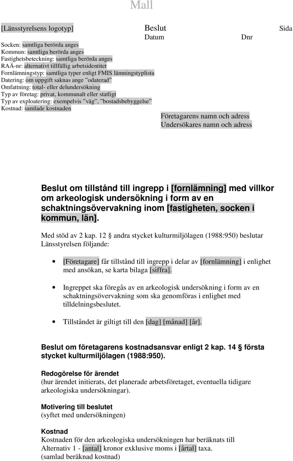 statligt Typ av exploatering: exempelvis väg, bostadsbebyggelse Kostnad: samlade kostnaden Företagarens namn och adress Undersökares namn och adress Beslut om tillstånd till ingrepp i [fornlämning]