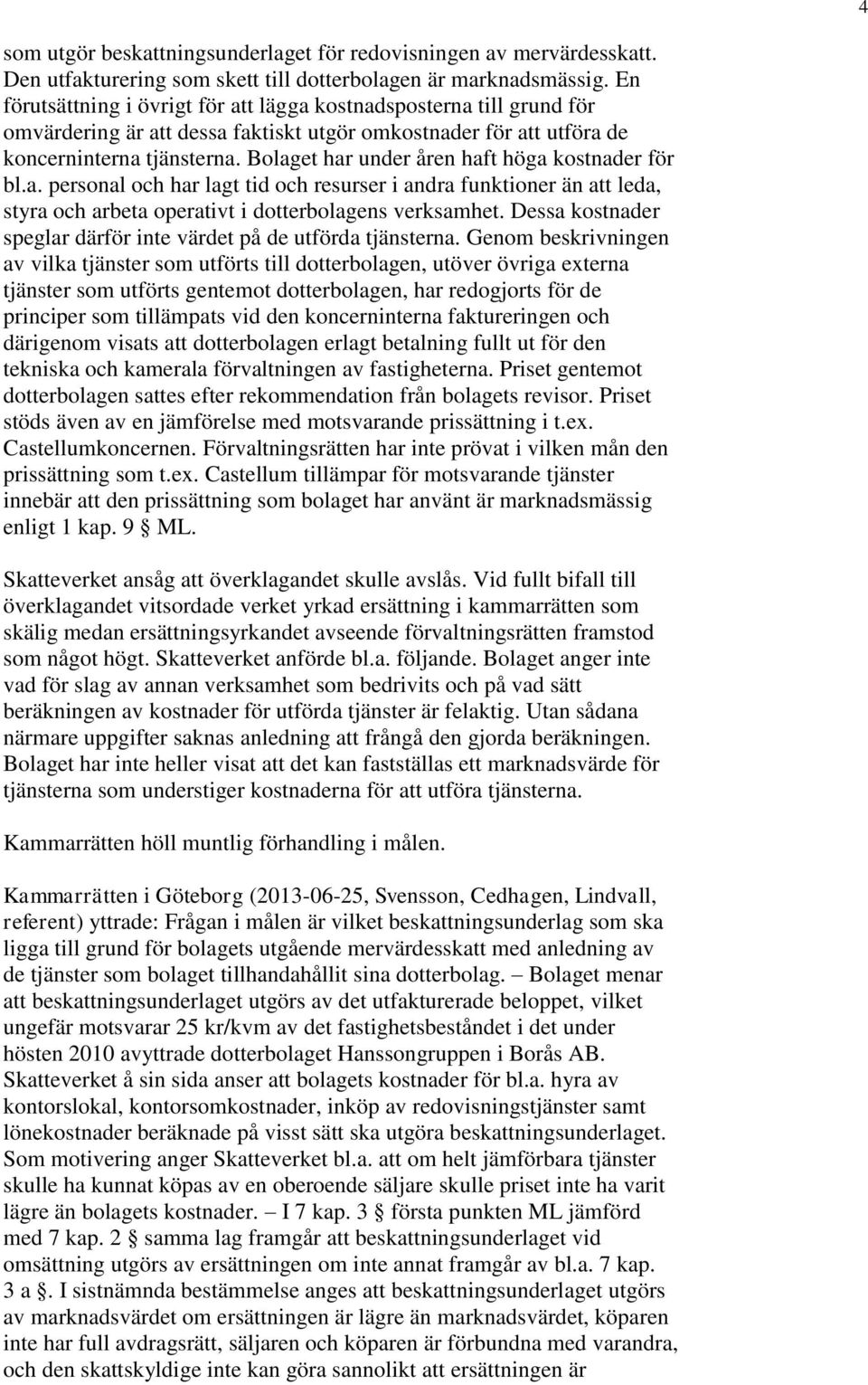 Bolaget har under åren haft höga kostnader för bl.a. personal och har lagt tid och resurser i andra funktioner än att leda, styra och arbeta operativt i dotterbolagens verksamhet.