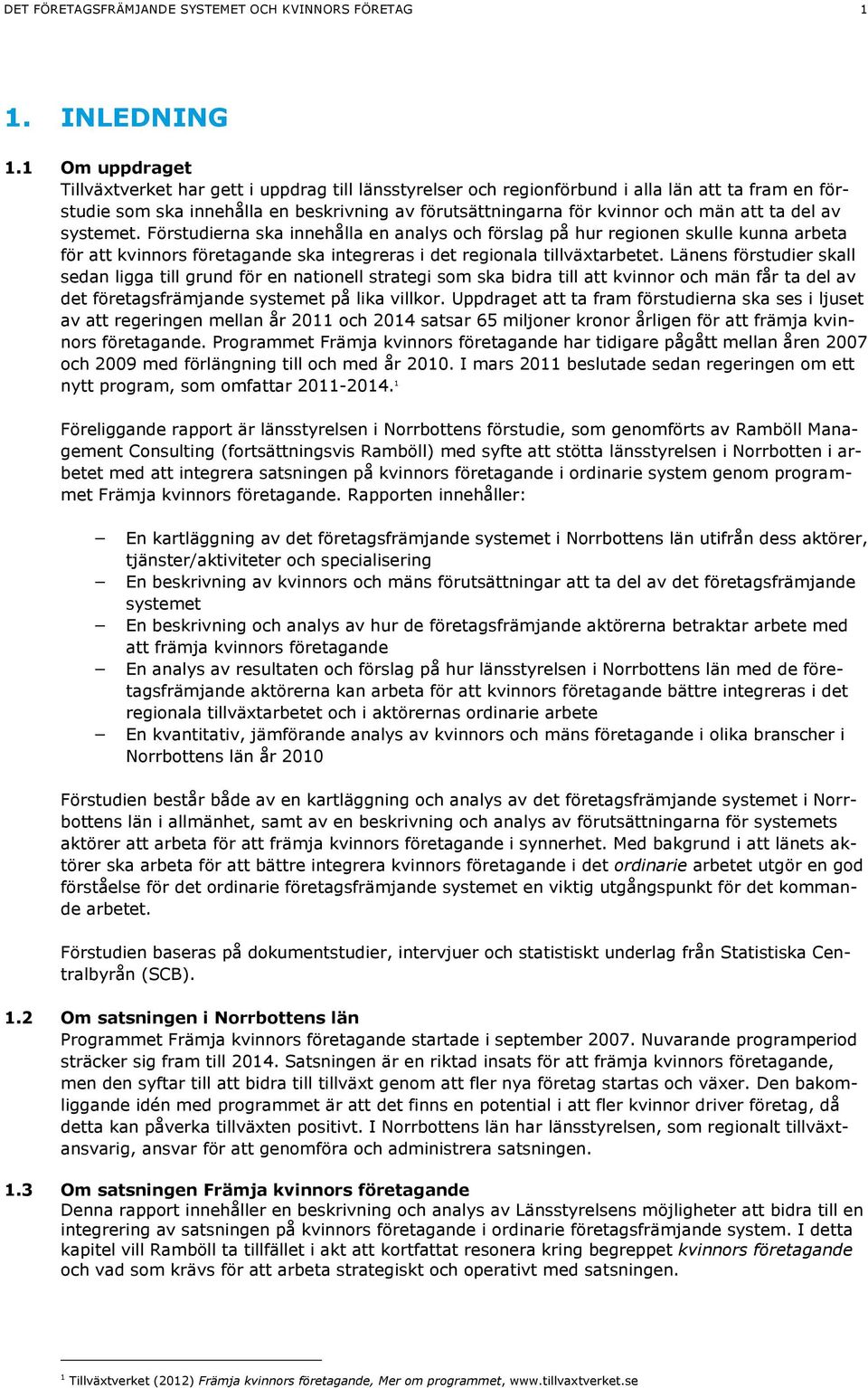 ta del av systemet. Förstudierna ska innehålla en analys och förslag på hur regionen skulle kunna arbeta för att kvinnors företagande ska integreras i det regionala tillväxtarbetet.