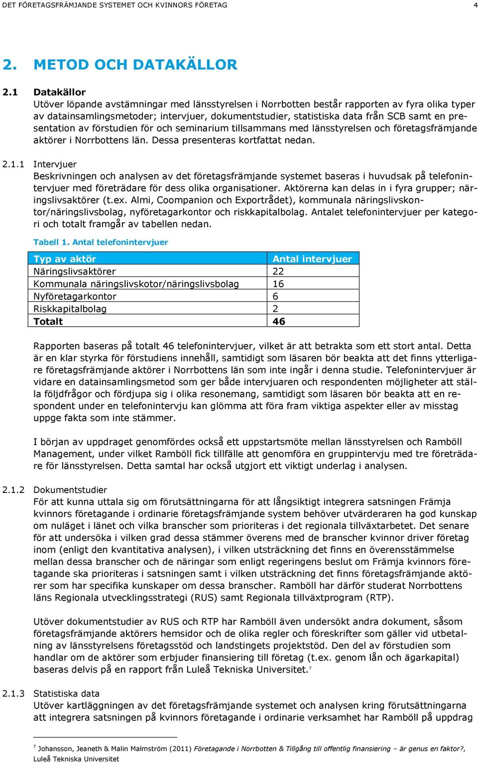 presentation av förstudien för och seminarium tillsammans med länsstyrelsen och företagsfrämjande aktörer i Norrbottens län. Dessa presenteras kortfattat nedan. 2.1.