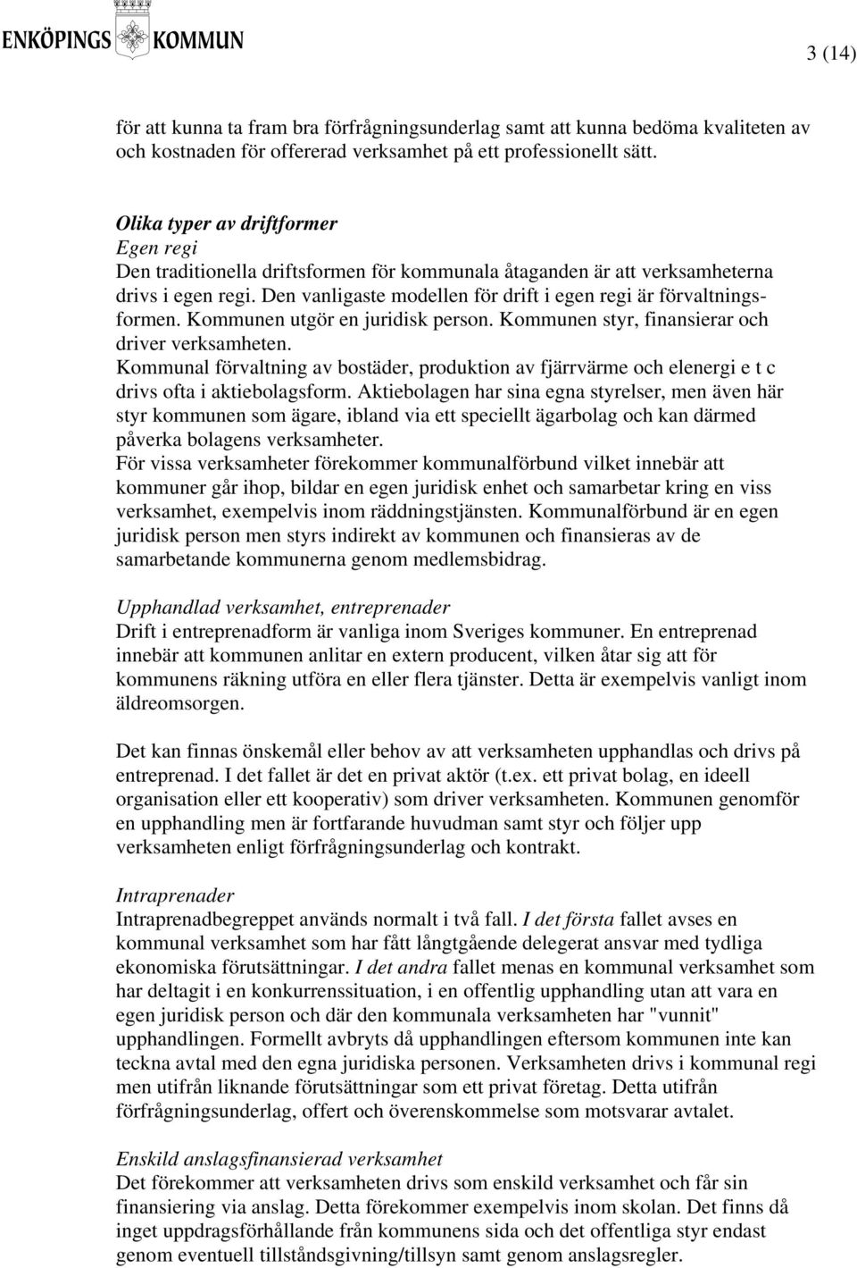 Den vanligaste modellen för drift i egen regi är förvaltningsformen. Kommunen utgör en juridisk person. Kommunen styr, finansierar och driver verksamheten.