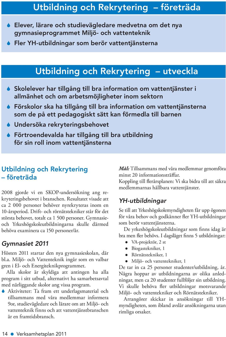 vattentjänsterna som de på ett pedagogiskt sätt kan förmedla till barnen S Undersöka rekryteringsbehovet S Förtroendevalda har tillgång till bra utbildning för sin roll inom vattentjänsterna