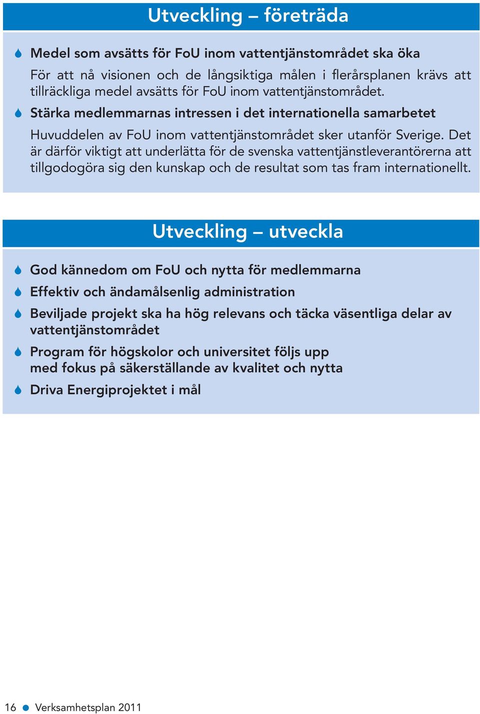 Det är därför viktigt att underlätta för de svenska vattentjänstleverantörerna att tillgodogöra sig den kunskap och de resultat som tas fram internationellt.