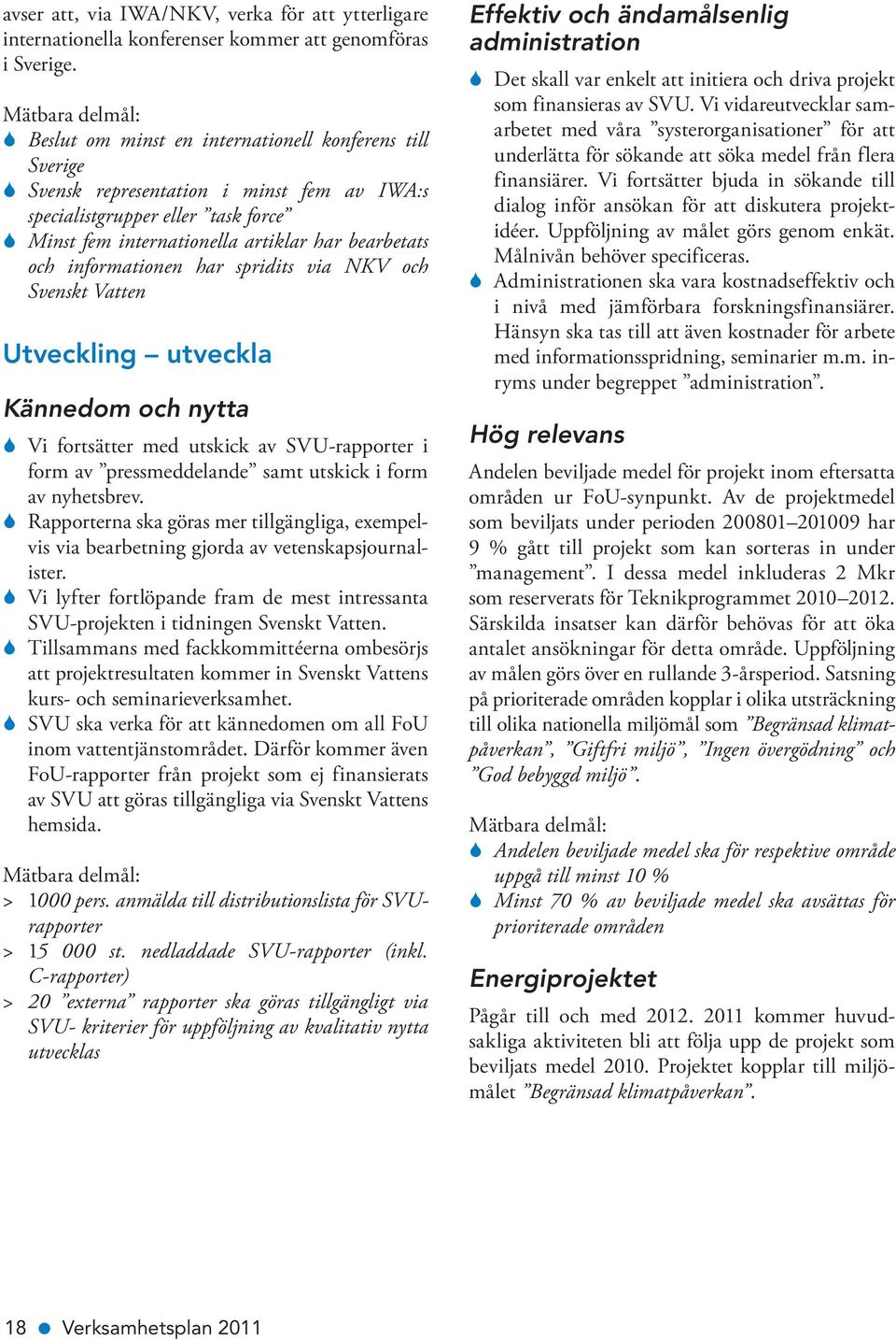 bearbetats och informationen har spridits via NKV och Svenskt Vatten Utveckling utveckla Kännedom och nytta S Vi fortsätter med utskick av SVU-rapporter i form av pressmeddelande samt utskick i form