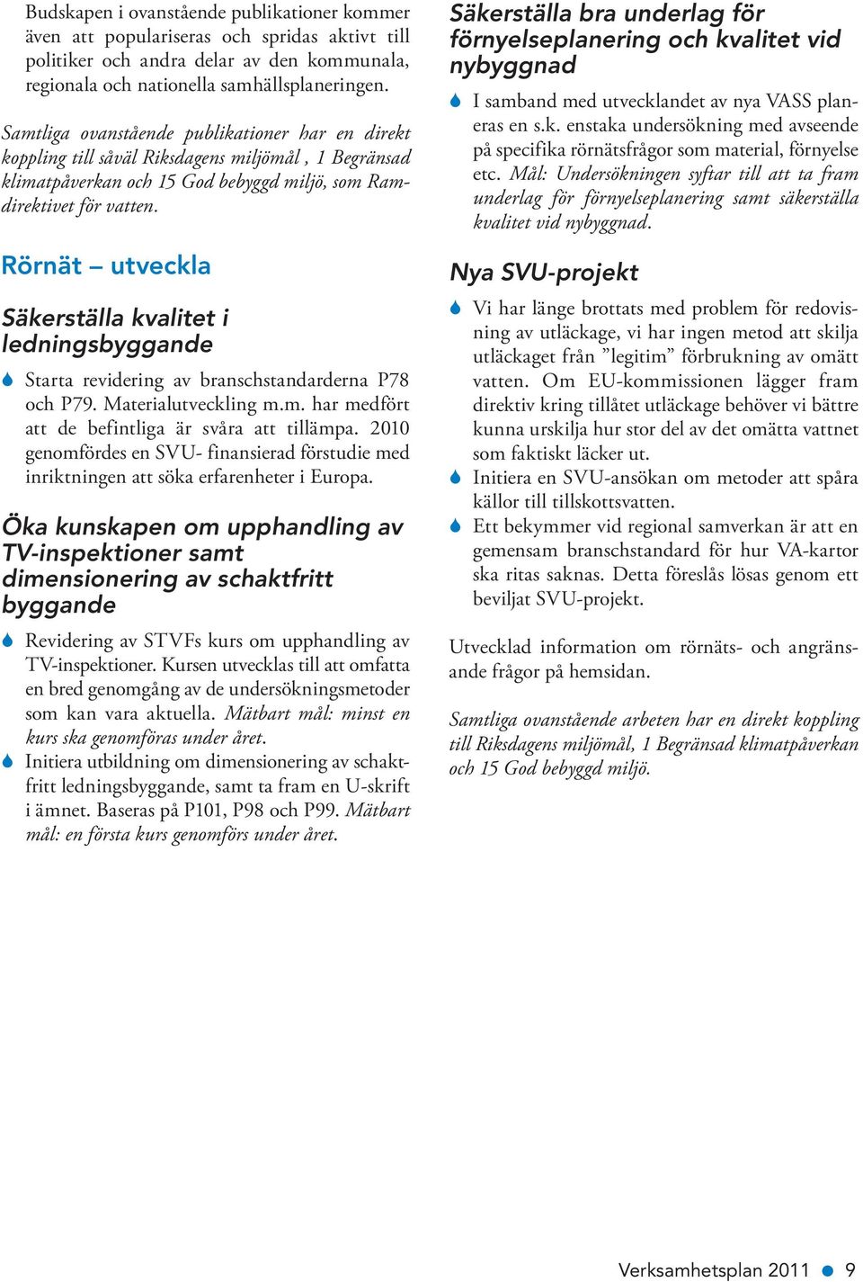 Rörnät utveckla Säkerställa kvalitet i ledningsbyggande S Starta revidering av branschstandarderna P78 och P79. Materialutveckling m.m. har medfört att de befintliga är svåra att tillämpa.