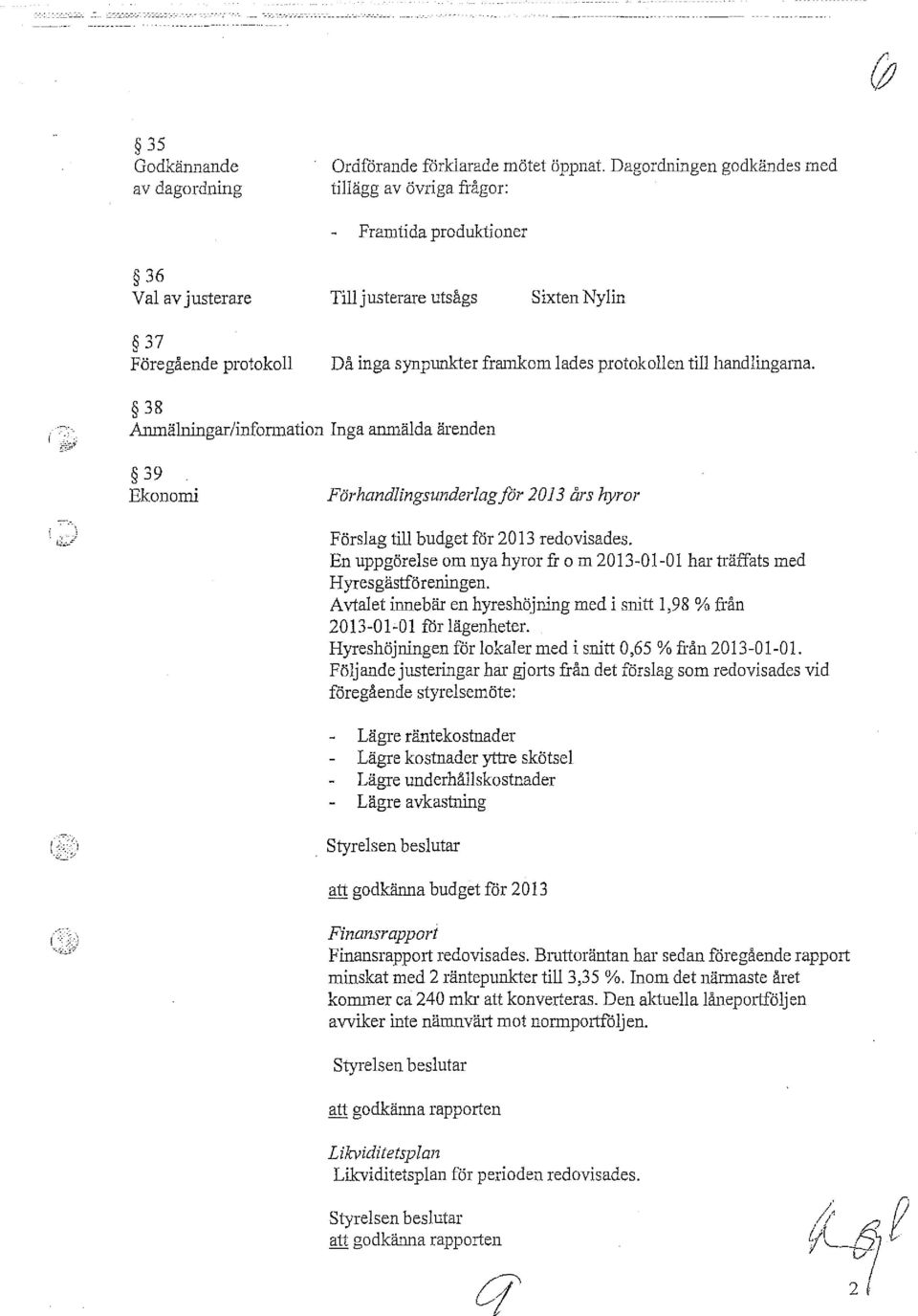 till handlingama. 38 Anmälningar/infonnation Inga anmälda ärenden 39 EkonOIni Förhandlingsunderlagjör 2013 års hyror Förslag till budget får 2013 redovisades.