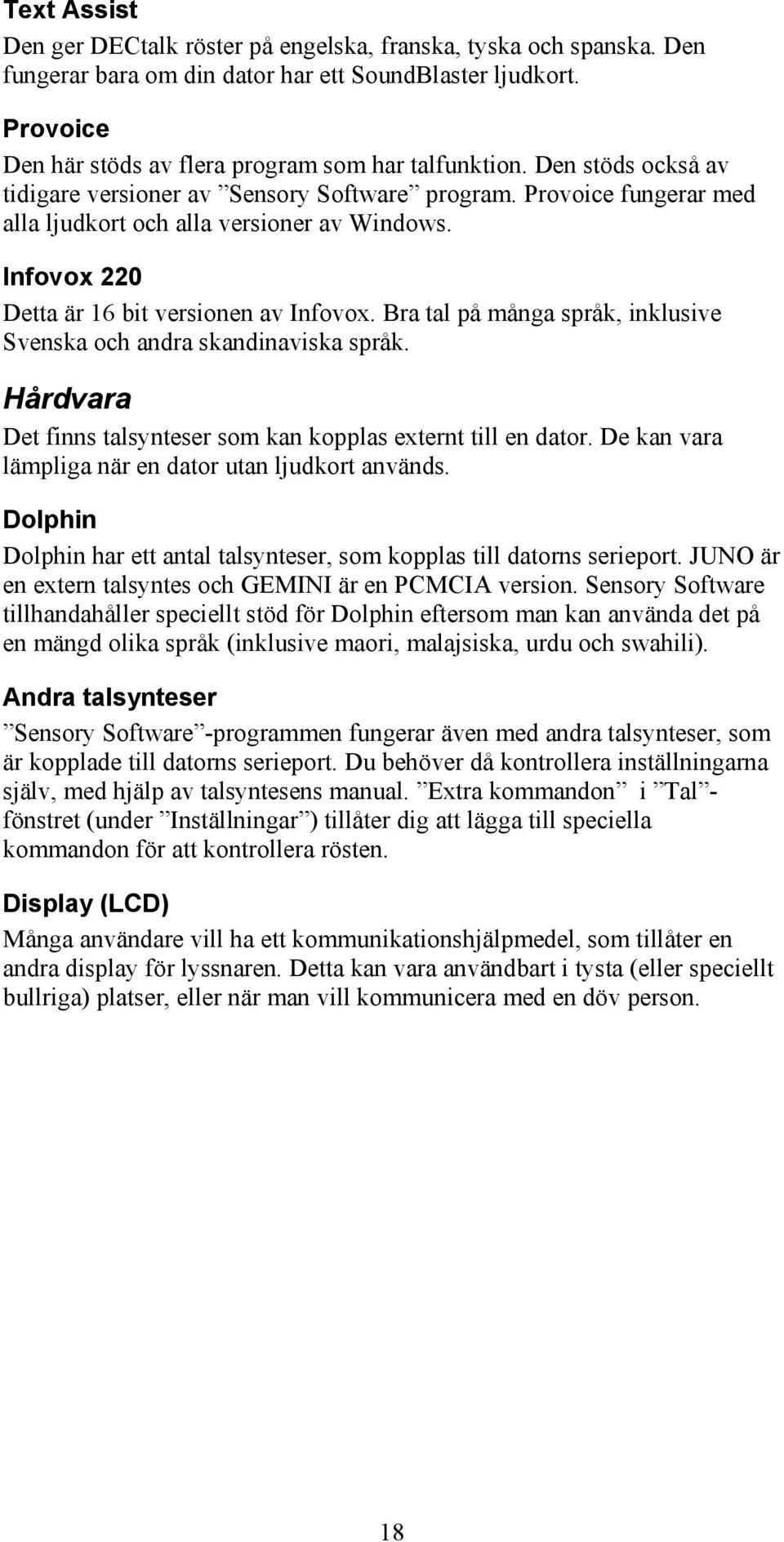 Bra tal på många språk, inklusive Svenska och andra skandinaviska språk. Hårdvara Det finns talsynteser som kan kopplas externt till en dator. De kan vara lämpliga när en dator utan ljudkort används.