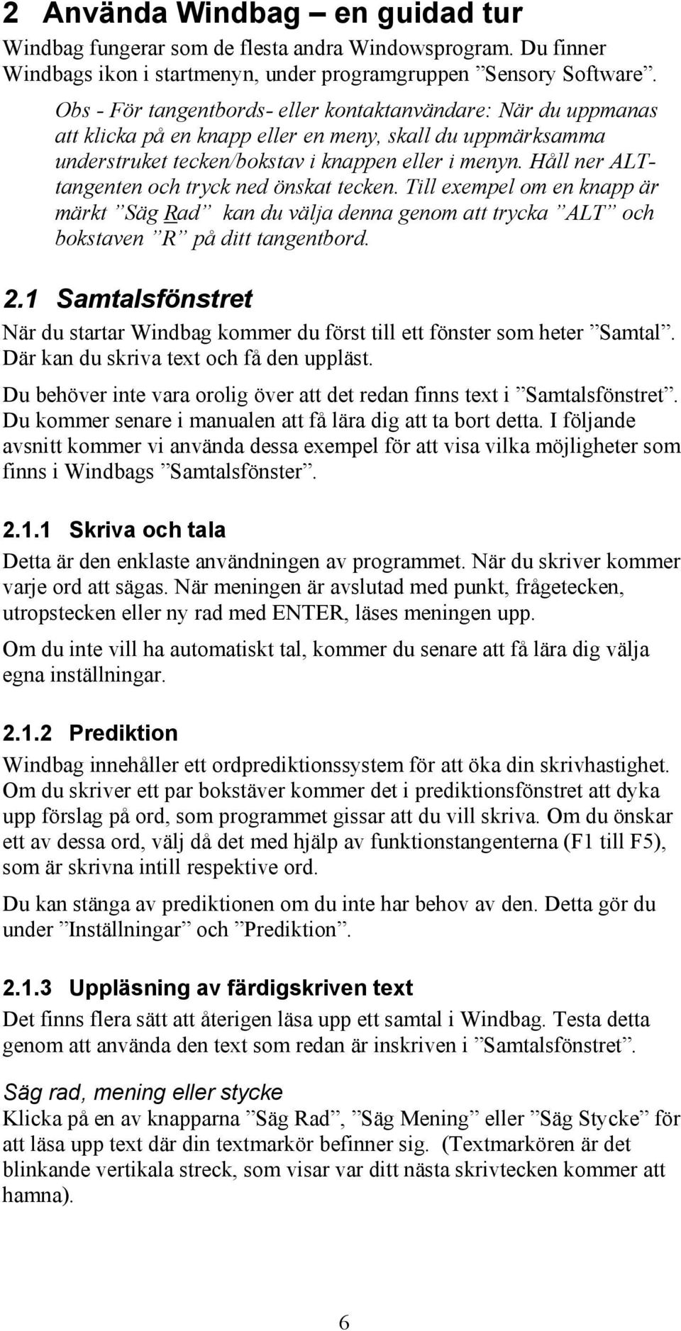 Håll ner ALTtangenten och tryck ned önskat tecken. Till exempel om en knapp är märkt Säg Rad kan du välja denna genom att trycka ALT och bokstaven R på ditt tangentbord. 2.