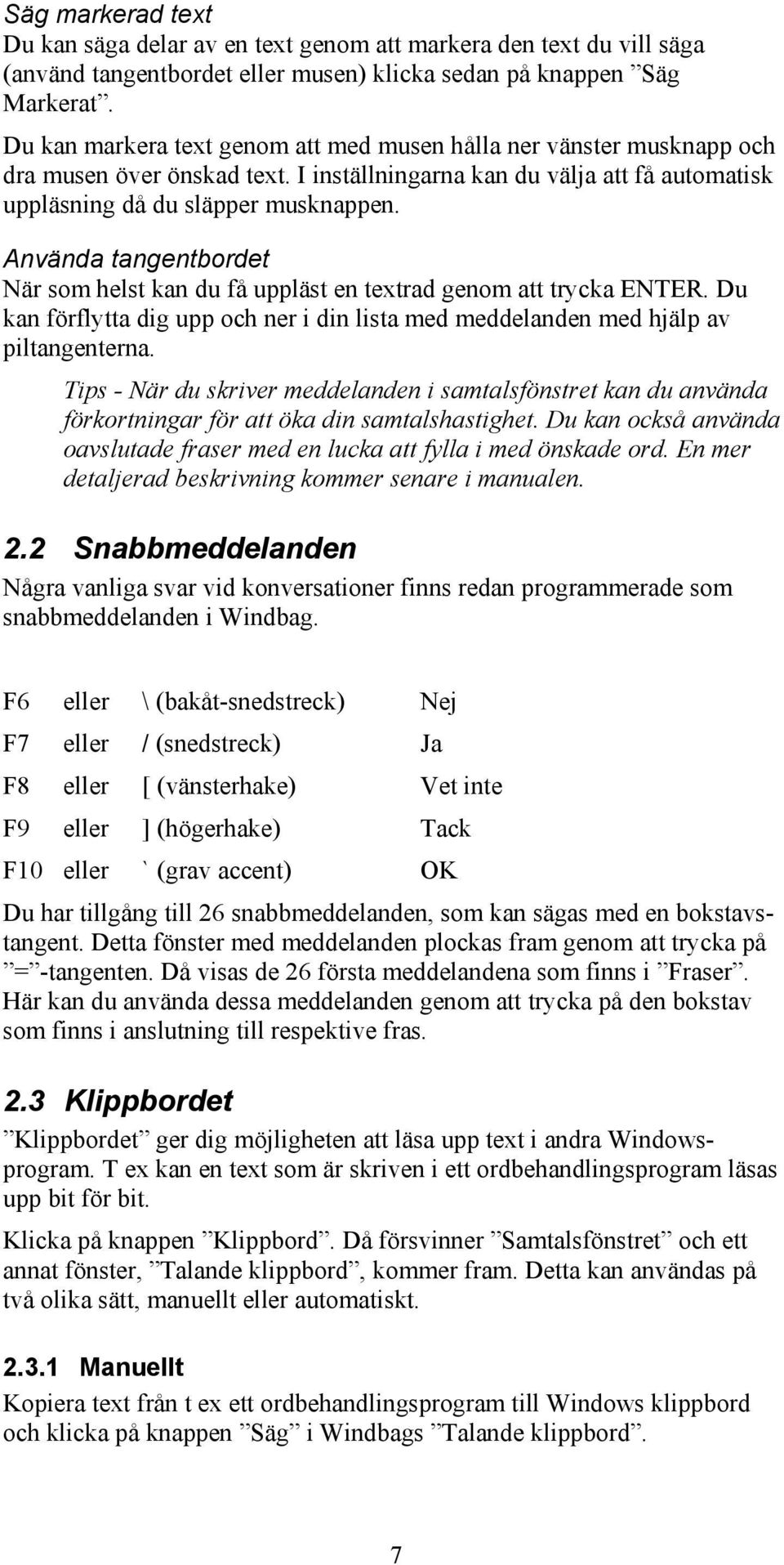 Använda tangentbordet När som helst kan du få uppläst en textrad genom att trycka ENTER. Du kan förflytta dig upp och ner i din lista med meddelanden med hjälp av piltangenterna.