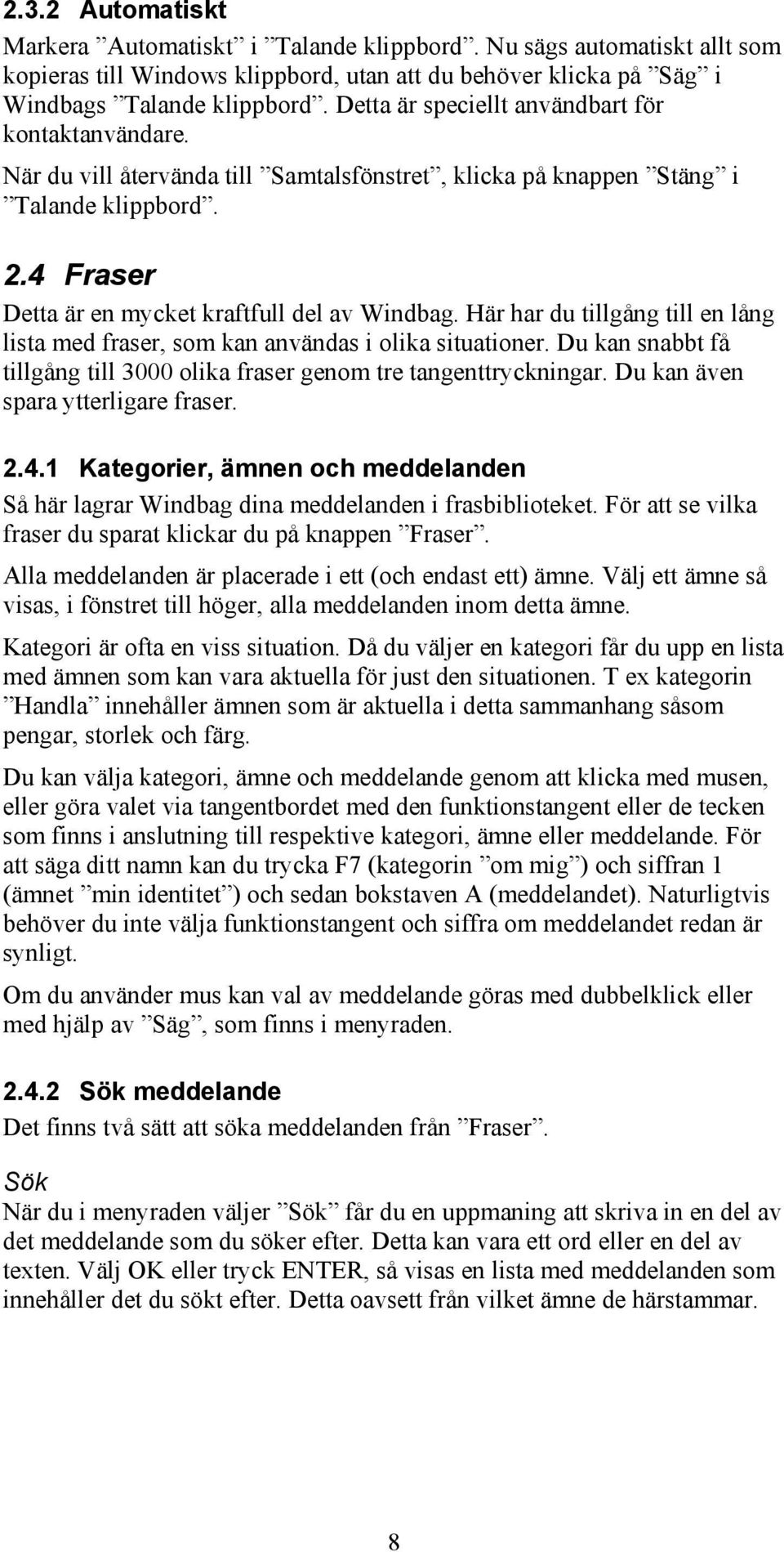 Här har du tillgång till en lång lista med fraser, som kan användas i olika situationer. Du kan snabbt få tillgång till 3000 olika fraser genom tre tangenttryckningar.