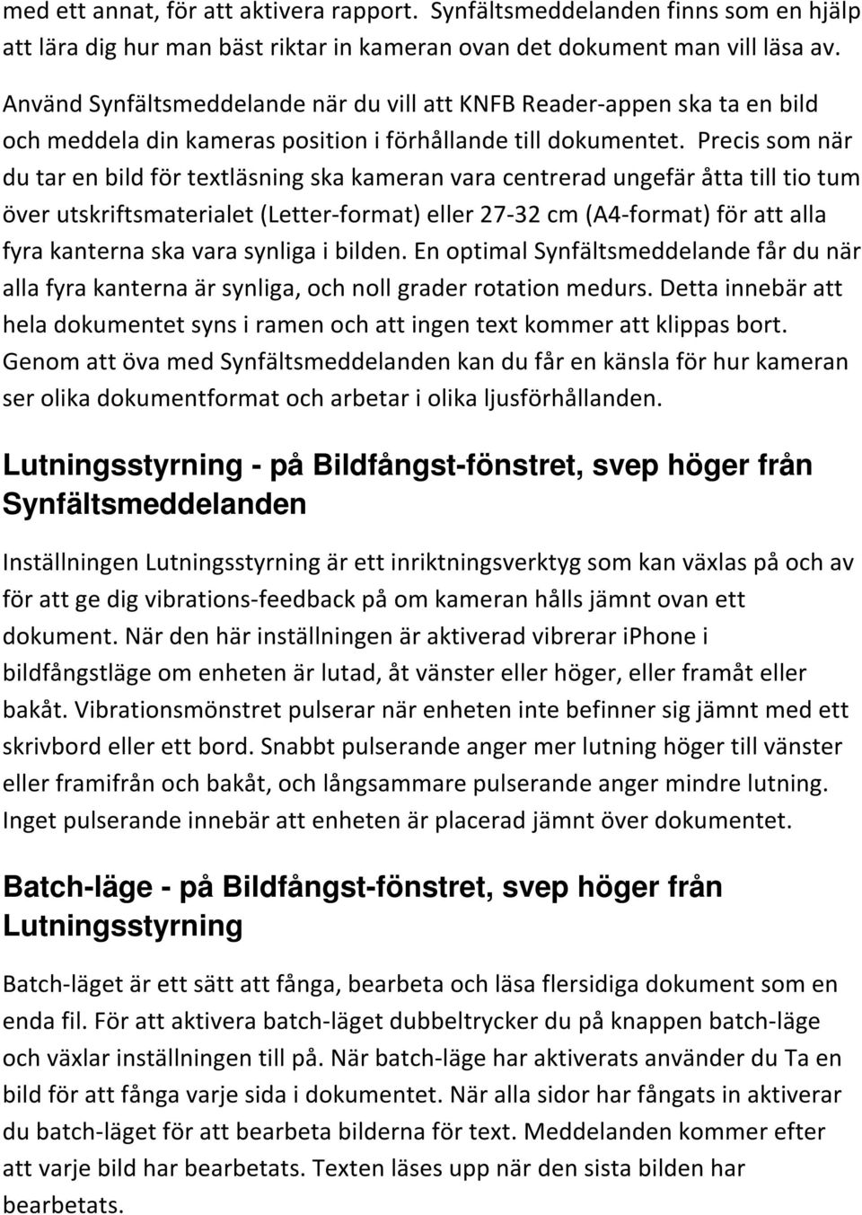 Precis som när du tar en bild för textläsning ska kameran vara centrerad ungefär åtta till tio tum över utskriftsmaterialet (Letter-format) eller 27-32 cm (A4-format) för att alla fyra kanterna ska