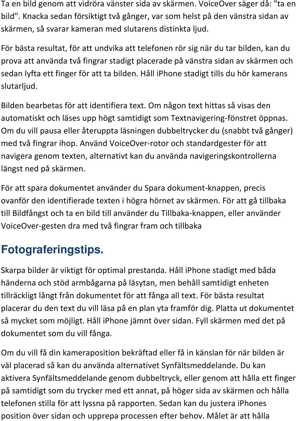 För bästa resultat, för att undvika att telefonen rör sig när du tar bilden, kan du prova att använda två fingrar stadigt placerade på vänstra sidan av skärmen och sedan lyfta ett finger för att ta