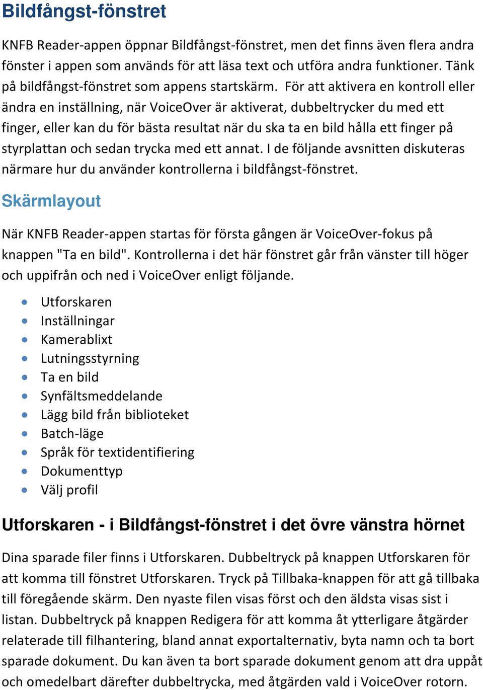 För att aktivera en kontroll eller ändra en inställning, när VoiceOver är aktiverat, dubbeltrycker du med ett finger, eller kan du för bästa resultat när du ska ta en bild hålla ett finger på