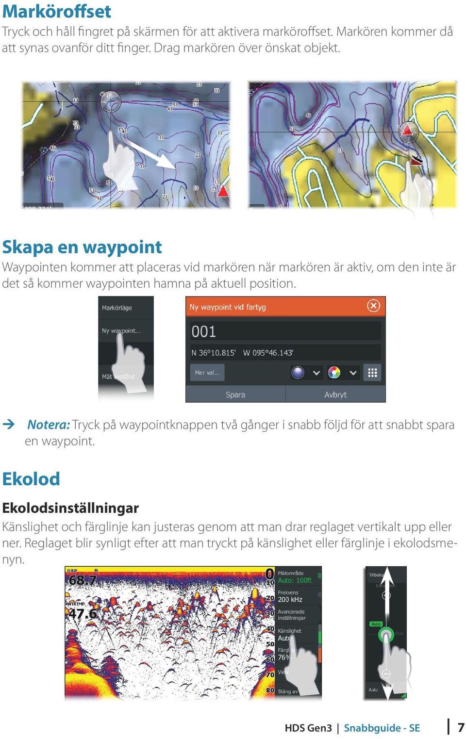 Skapa en waypoint Waypointen kommer att placeras vid markören när markören är aktiv, om den inte är det så kommer waypointen hamna på aktuell position.