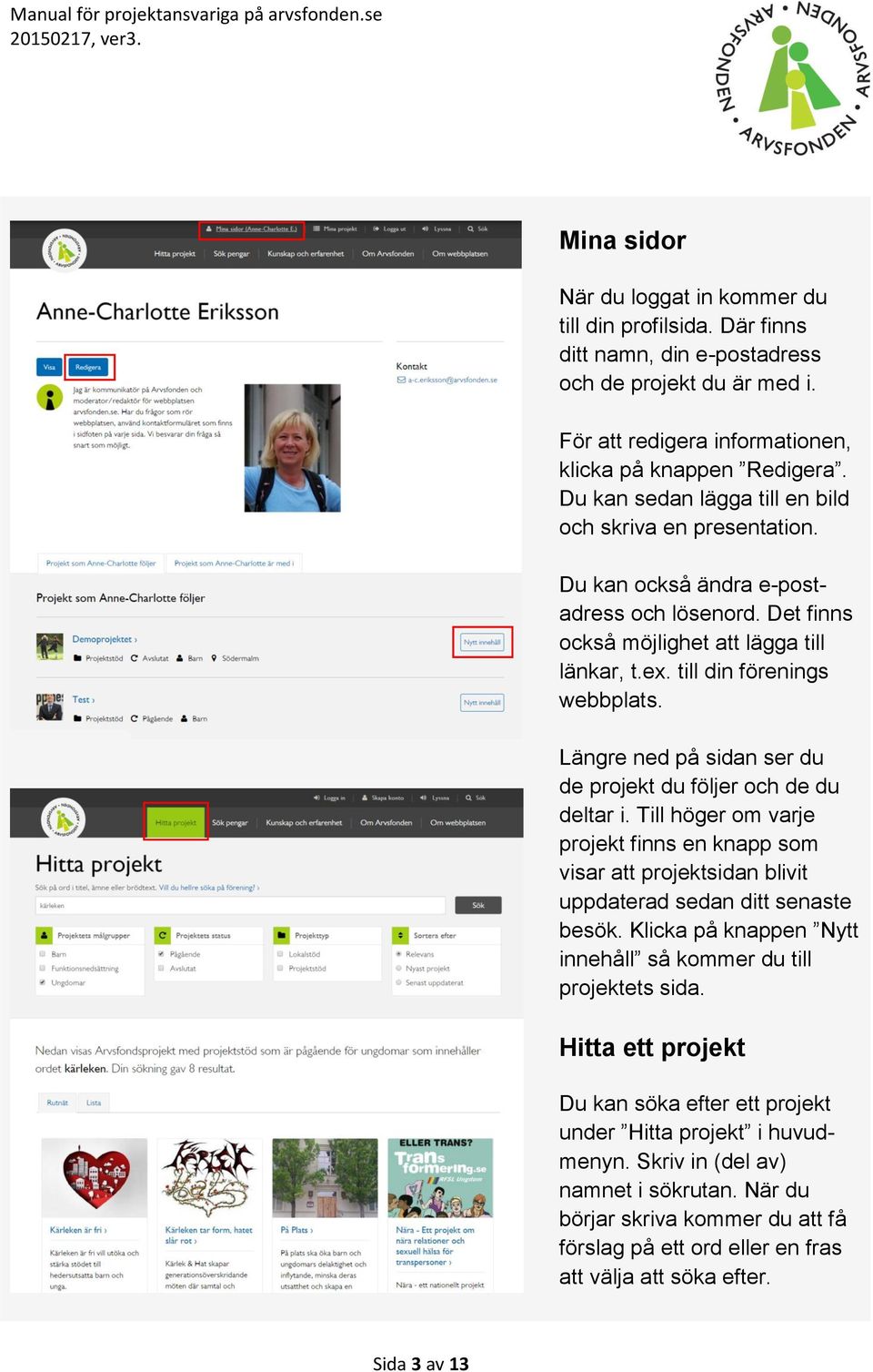 Längre ned på sidan ser du de projekt du följer och de du deltar i. Till höger om varje projekt finns en knapp som visar att projektsidan blivit uppdaterad sedan ditt senaste besök.