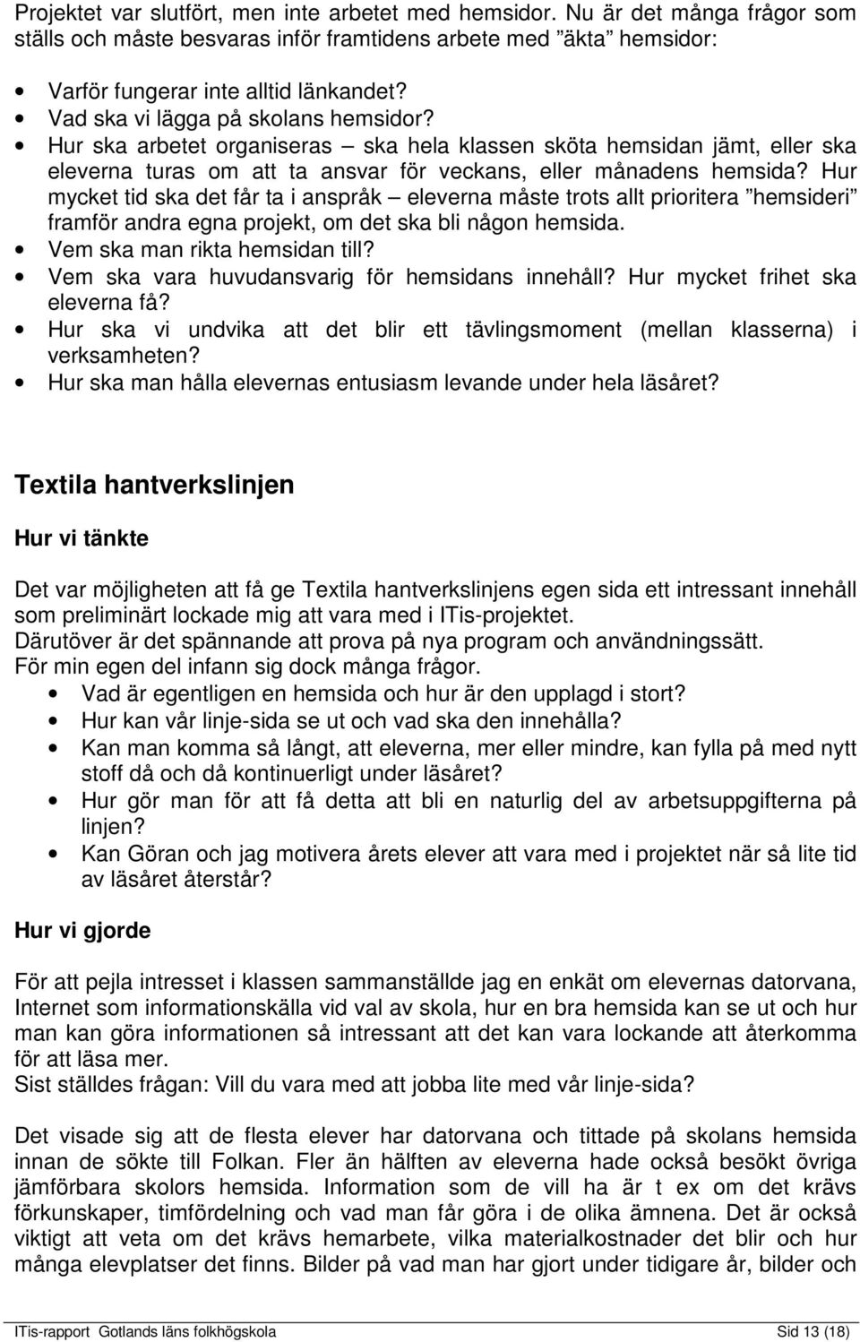 Hur mycket tid ska det får ta i anspråk eleverna måste trots allt prioritera hemsideri framför andra egna projekt, om det ska bli någon hemsida. Vem ska man rikta hemsidan till?