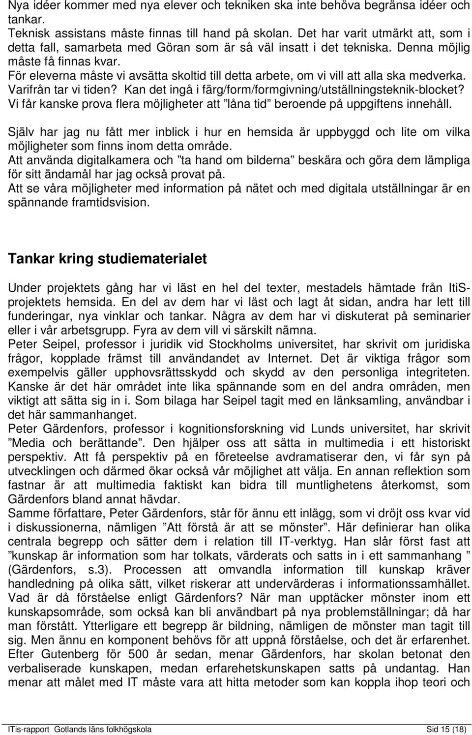 För eleverna måste vi avsätta skoltid till detta arbete, om vi vill att alla ska medverka. Varifrån tar vi tiden? Kan det ingå i färg/form/formgivning/utställningsteknik-blocket?