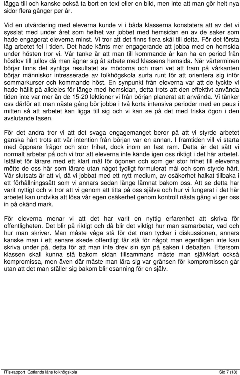 Vi tror att det finns flera skäl till detta. För det första låg arbetet fel i tiden. Det hade känts mer engagerande att jobba med en hemsida under hösten tror vi.