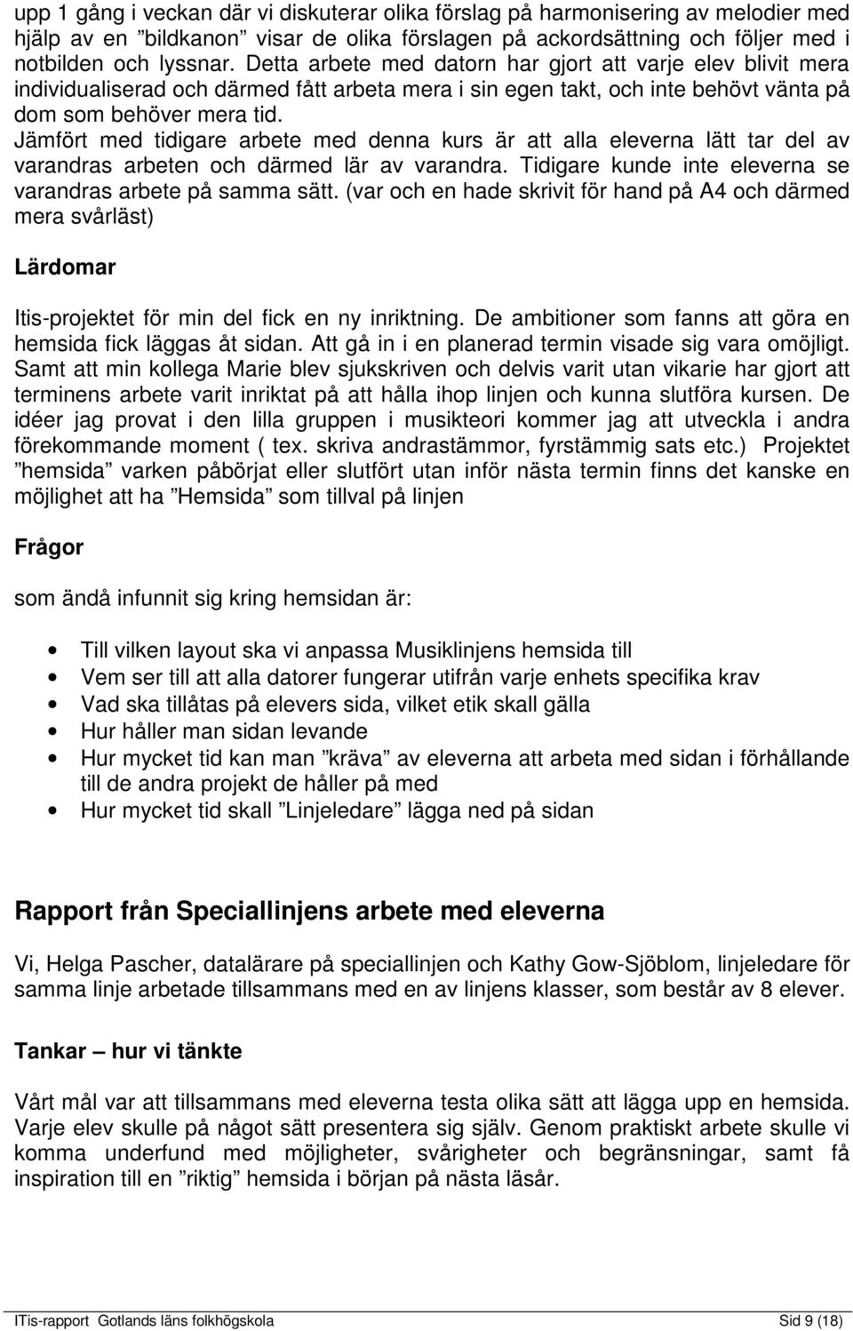 Jämfört med tidigare arbete med denna kurs är att alla eleverna lätt tar del av varandras arbeten och därmed lär av varandra. Tidigare kunde inte eleverna se varandras arbete på samma sätt.