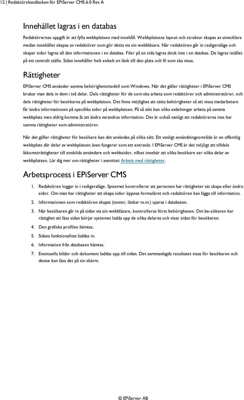 När redaktören går in redigeraläge och skapar sidor lagras all den informationen i en databas. Filer på en sida lagras dock inte i en databas. De lagras istället på ett centralt ställe.