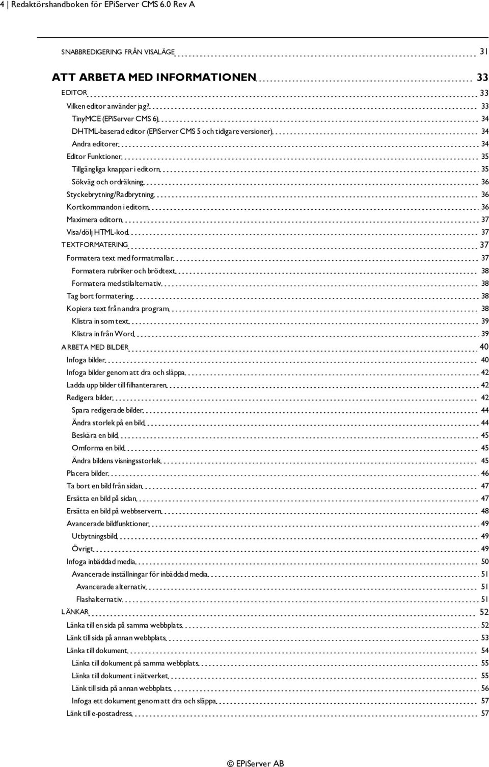 Styckebrytning/Radbrytning 36 Kortkommandon i editorn 36 Maximera editorn 37 Visa/dölj HTML-kod 37 T EXTFORMATERING 37 Formatera text med formatmallar 37 Formatera rubriker och brödtext 38 Formatera