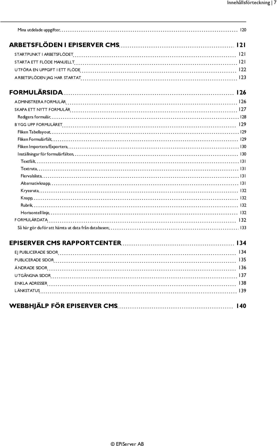 Importera/Exportera 130 Inställningar för formulärfälten 130 Textfält 131 Textruta 131 Flervalslista 131 Alternativknapp 131 Kryssruta 132 Knapp 132 Rubrik 132 Horisontell linje 132 F ORMULÄRDATA 132