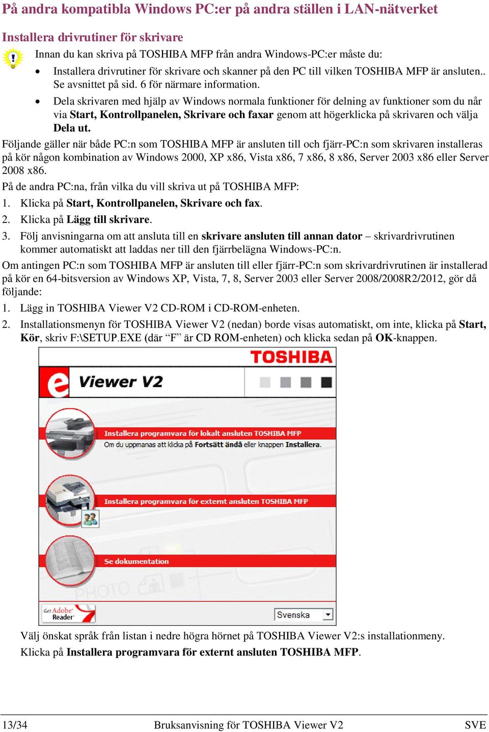 Dela skrivaren med hjälp av Windows normala funktioner för delning av funktioner som du når via Start, Kontrollpanelen, Skrivare och faxar genom att högerklicka på skrivaren och välja Dela ut.