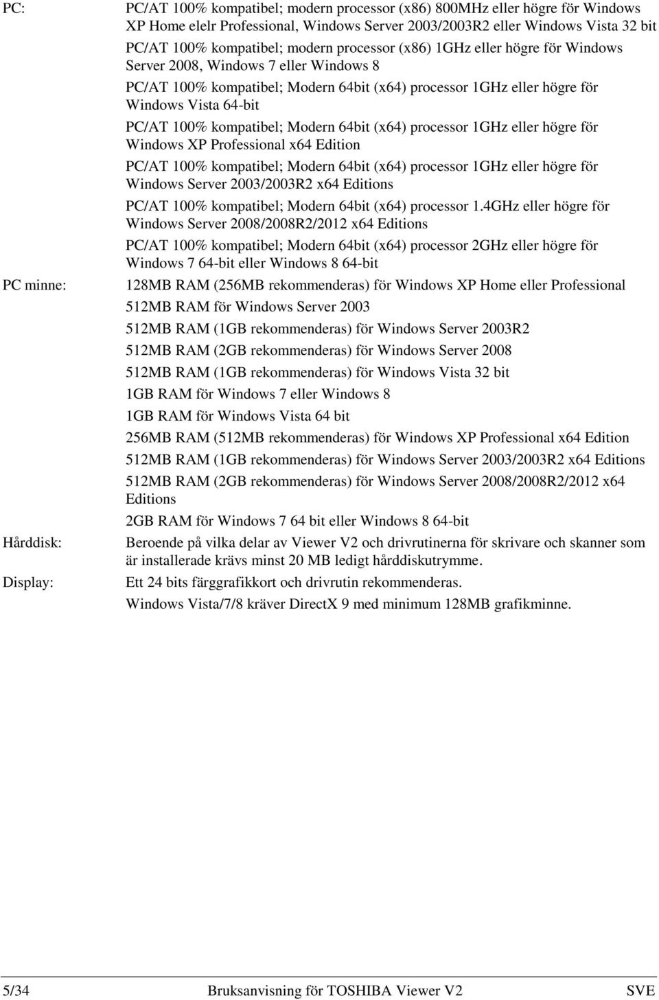 64-bit PC/AT 100% kompatibel; Modern 64bit (x64) processor 1GHz eller högre för Windows XP Professional x64 Edition PC/AT 100% kompatibel; Modern 64bit (x64) processor 1GHz eller högre för Windows