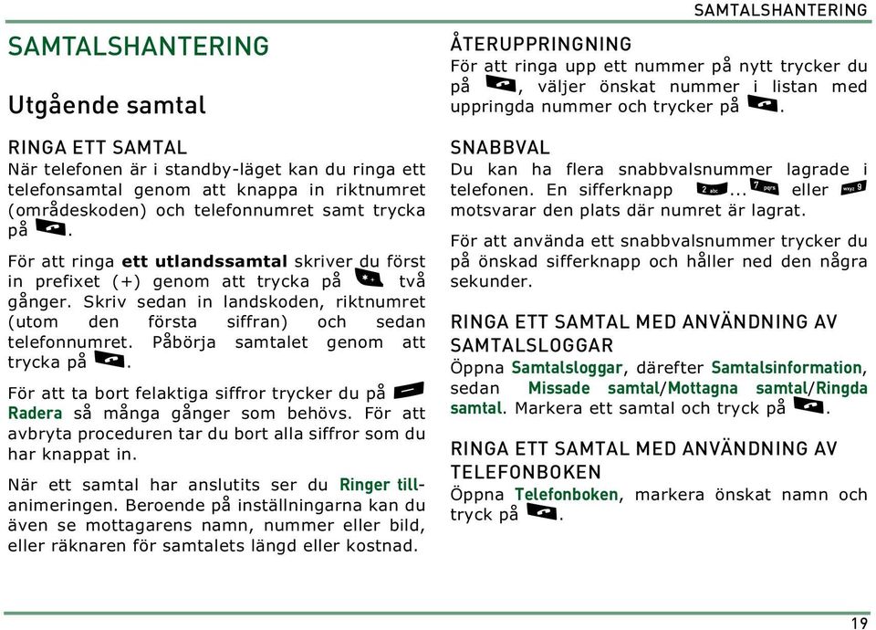 Påbörja samtalet genom att trycka på l. För att ta bort felaktiga siffror trycker du på - Radera så många gånger som behövs. För att avbryta proceduren tar du bort alla siffror som du har knappat in.