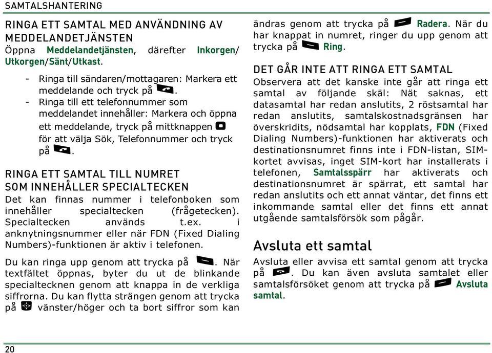 - Ringa till ett telefonnummer som meddelandet innehåller: Markera och öppna ett meddelande, tryck på mittknappen " för att välja Sök, Telefonnummer och tryck på l.