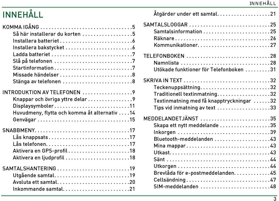 ........................8 INTRODUKTION AV TELEFONEN..................9 Knappar och övriga yttre delar................9 Displaysymboler...........................11 Huvudmeny, flytta och komma åt alternativ.