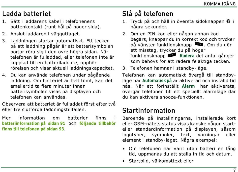 När telefonen är fulladdad, eller telefonen inte är kopplad till en batteriladdare, upphör rörelsen och visar aktuell laddningskapacitet. 4. Du kan använda telefonen under pågående laddning.