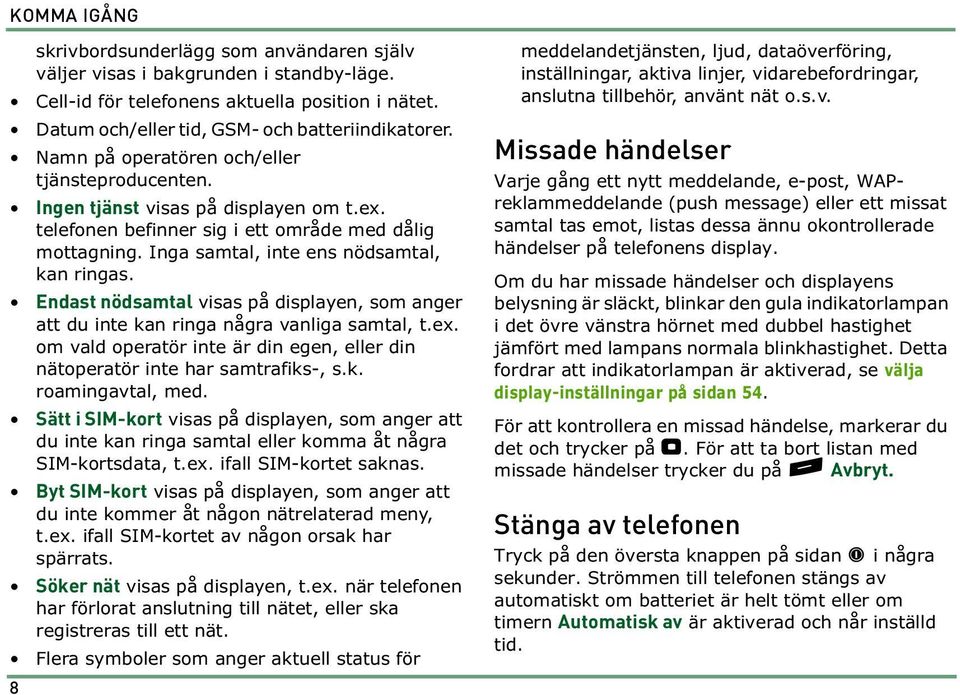 Endast nödsamtal visas på displayen, som anger att du inte kan ringa några vanliga samtal, t.ex. om vald operatör inte är din egen, eller din nätoperatör inte har samtrafiks-, s.k. roamingavtal, med.