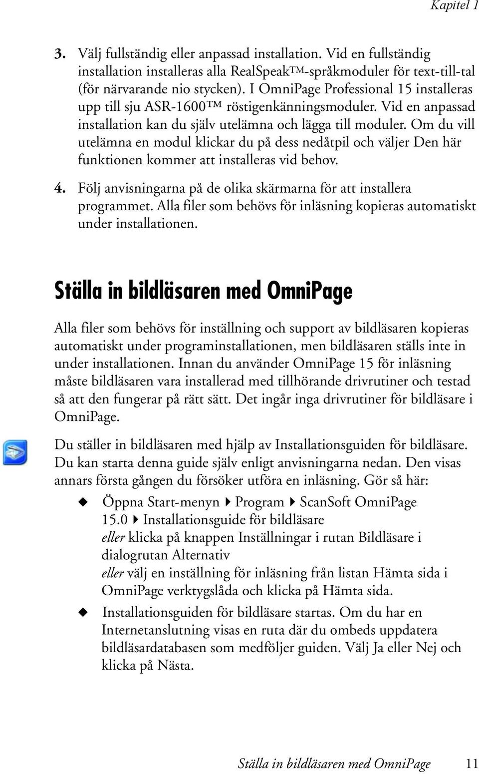 Om du vill utelämna en modul klickar du på dess nedåtpil och väljer Den här funktionen kommer att installeras vid behov. 4. Följ anvisningarna på de olika skärmarna för att installera programmet.