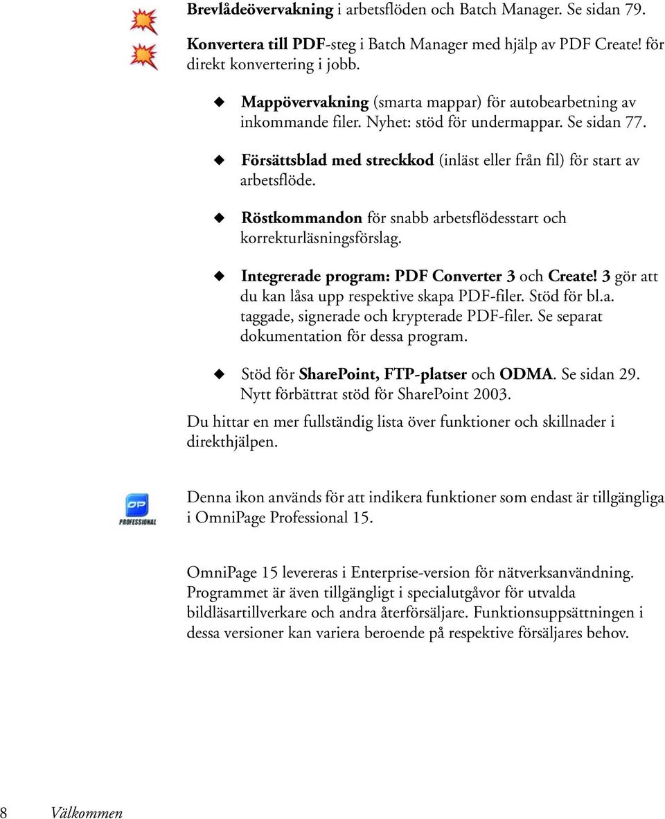 Röstkommandon för snabb arbetsflödesstart och korrekturläsningsförslag. Integrerade program: PDF Converter 3 och Create! 3 gör att du kan låsa upp respektive skapa PDF-filer. Stöd för bl.a. taggade, signerade och krypterade PDF-filer.