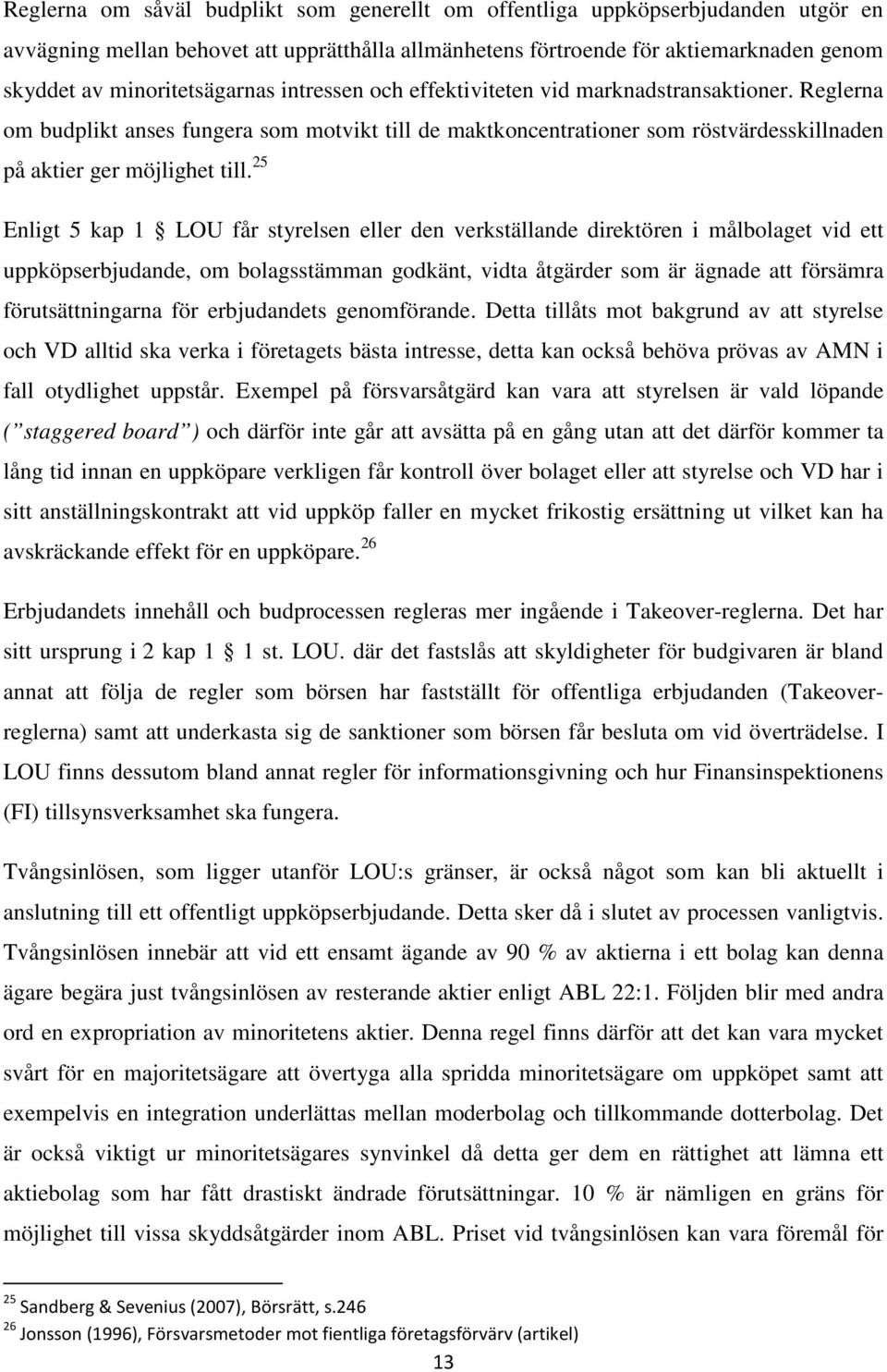 Reglerna om budplikt anses fungera som motvikt till de maktkoncentrationer som röstvärdesskillnaden på aktier ger möjlighet till.