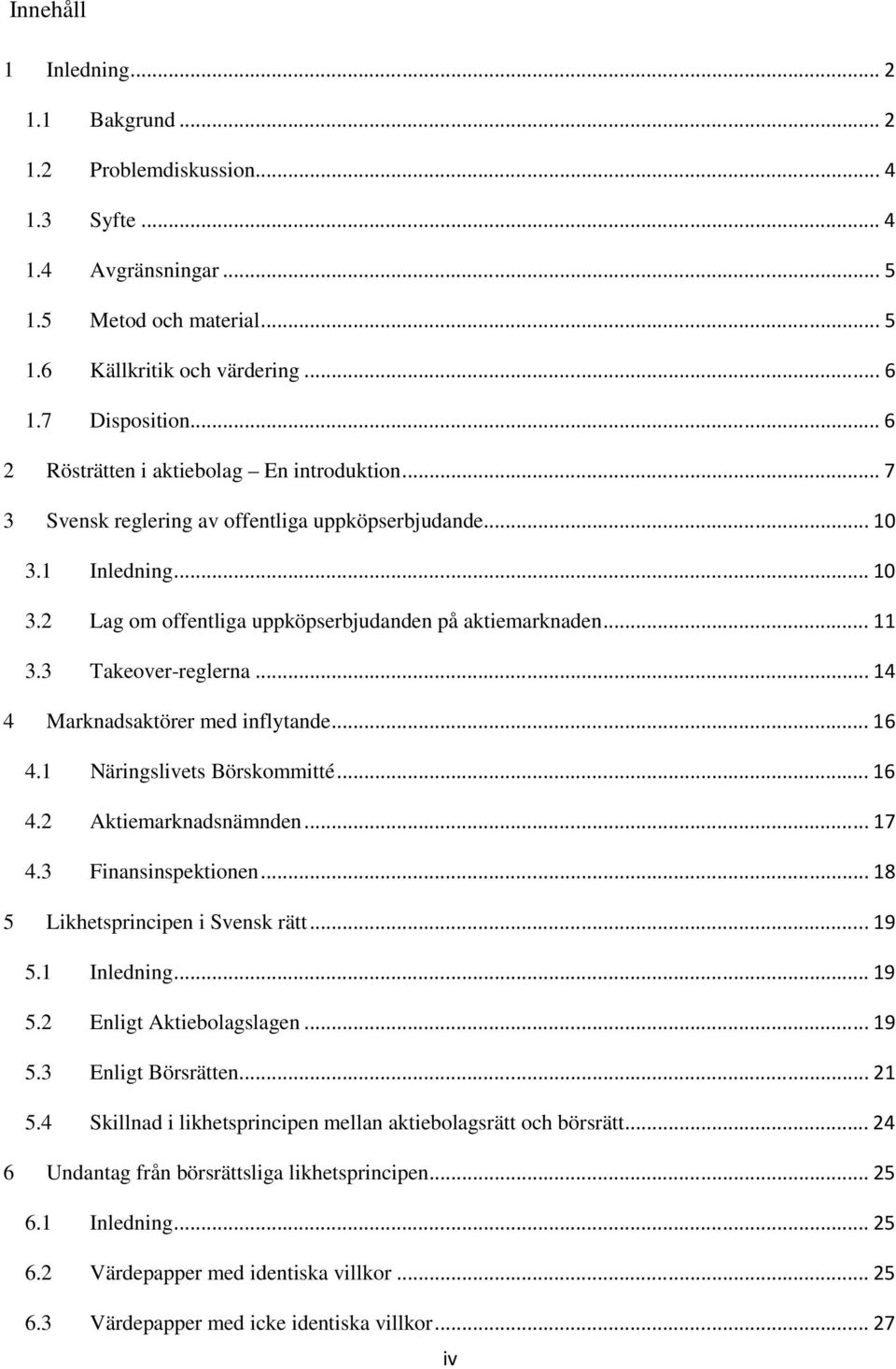 3 Takeover-reglerna... 14 4 Marknadsaktörer med inflytande... 16 4.1 Näringslivets Börskommitté... 16 4.2 Aktiemarknadsnämnden... 17 4.3 Finansinspektionen... 18 5 Likhetsprincipen i Svensk rätt.