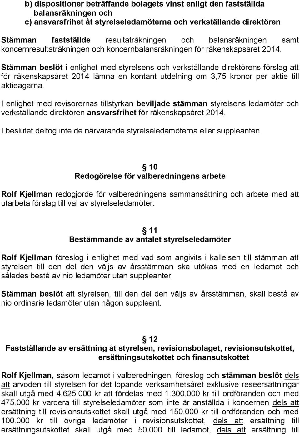 Stämman beslöt i enlighet med styrelsens och verkställande direktörens förslag att för räkenskapsåret 2014 lämna en kontant utdelning om 3,75 kronor per aktie till aktieägarna.