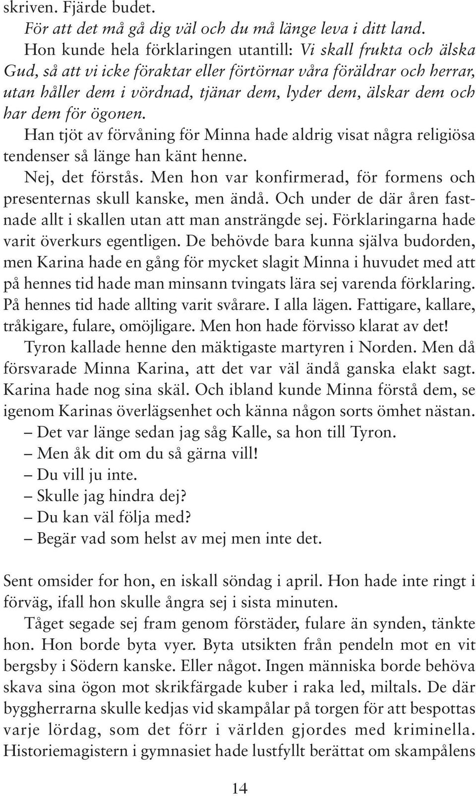 och har dem för ögonen. Han tjöt av förvåning för Minna hade aldrig visat några religiösa tendenser så länge han känt henne. Nej, det förstås.