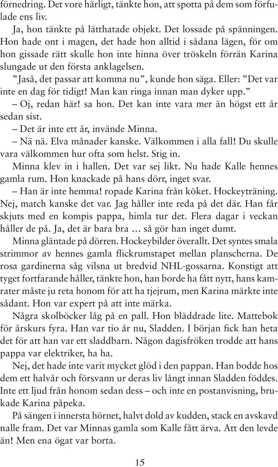 Jaså, det passar att komma nu, kunde hon säga. Eller: Det var inte en dag för tidigt! Man kan ringa innan man dyker upp. Oj, redan här! sa hon. Det kan inte vara mer än högst ett år sedan sist.