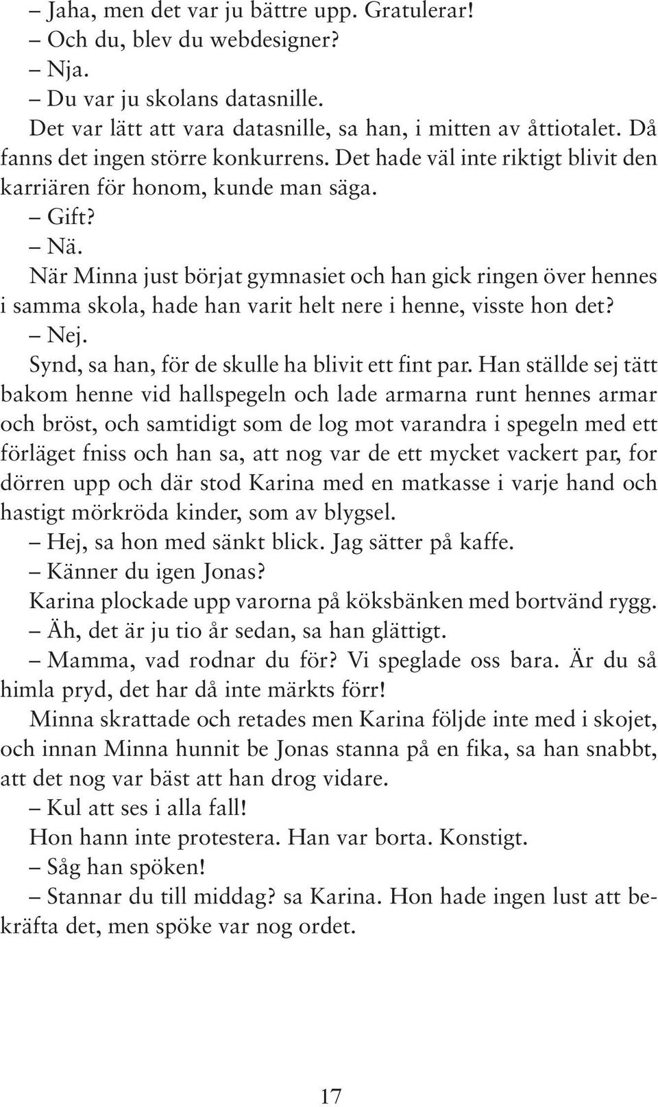 När Minna just börjat gymnasiet och han gick ringen över hennes i samma skola, hade han varit helt nere i henne, visste hon det? Nej. Synd, sa han, för de skulle ha blivit ett fint par.